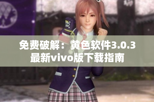 免费破解：黄色软件3.0.3最新vivo版下载指南