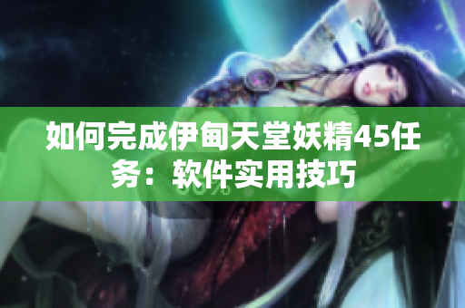 如何完成伊甸天堂妖精45任务：软件实用技巧