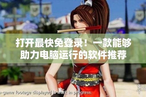 打开最快免登录！一款能够助力电脑运行的软件推荐