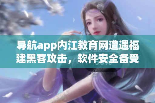导航app内江教育网遭遇福建黑客攻击，软件安全备受质疑