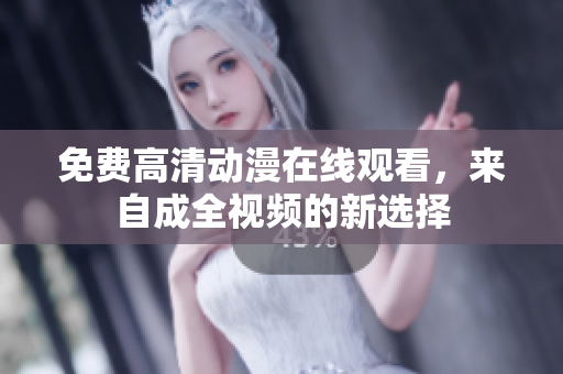 免费高清动漫在线观看，来自成全视频的新选择