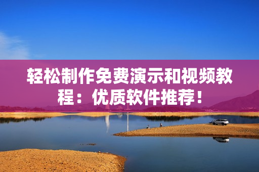 轻松制作免费演示和视频教程：优质软件推荐！