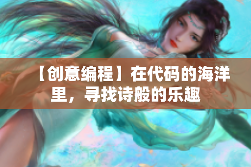 【创意编程】在代码的海洋里，寻找诗般的乐趣