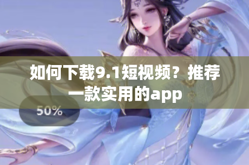 如何下载9.1短视频？推荐一款实用的app
