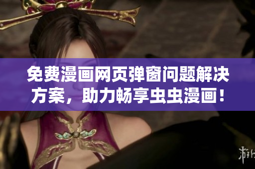 免费漫画网页弹窗问题解决方案，助力畅享虫虫漫画！
