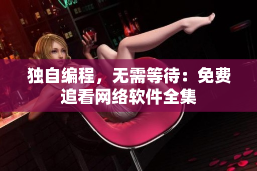 独自编程，无需等待：免费追看网络软件全集