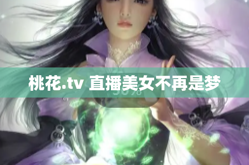 桃花.tv 直播美女不再是梦