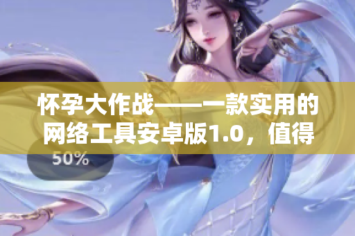 怀孕大作战——一款实用的网络工具安卓版1.0，值得下载！