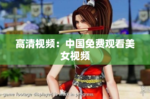 高清视频：中国免费观看美女视频