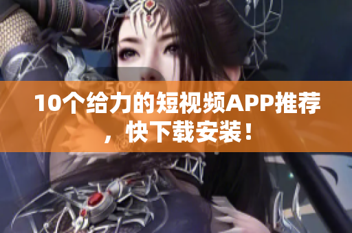 10个给力的短视频APP推荐，快下载安装！