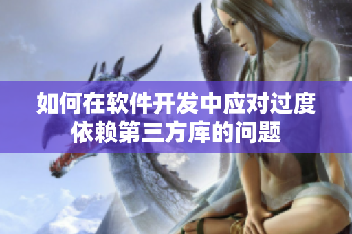如何在软件开发中应对过度依赖第三方库的问题
