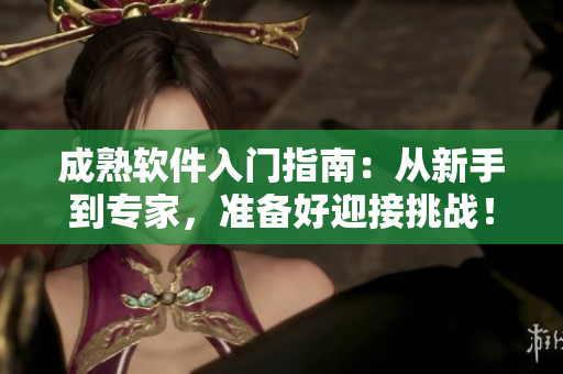 成熟软件入门指南：从新手到专家，准备好迎接挑战！