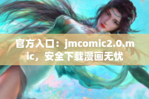 官方入口：jmcomic2.0.mic，安全下载漫画无忧