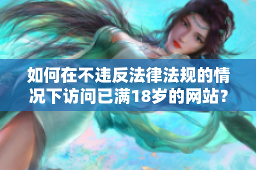 如何在不违反法律法规的情况下访问已满18岁的网站？