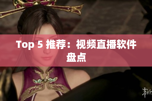 Top 5 推荐：视频直播软件盘点