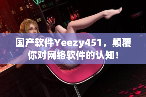 国产软件Yeezy451，颠覆你对网络软件的认知！