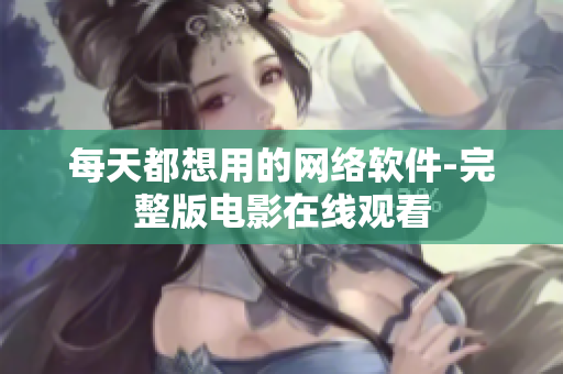 每天都想用的网络软件-完整版电影在线观看