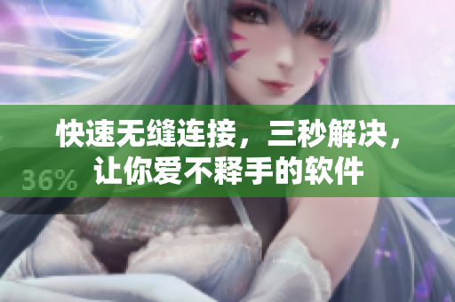 快速无缝连接，三秒解决，让你爱不释手的软件