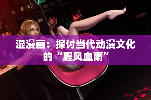 湿漫画：探讨当代动漫文化的“腥风血雨”