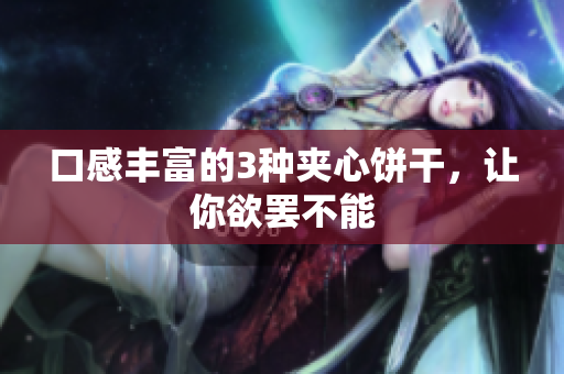 口感丰富的3种夹心饼干，让你欲罢不能