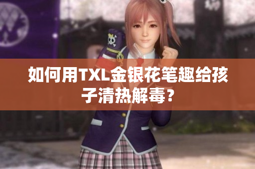 如何用TXL金银花笔趣给孩子清热解毒？