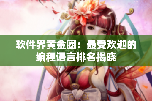 软件界黄金圈：最受欢迎的编程语言排名揭晓