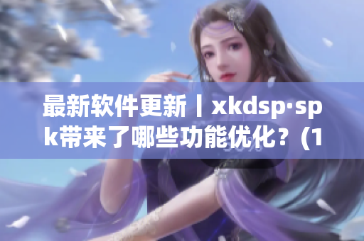 最新软件更新丨xkdsp·spk带来了哪些功能优化？(1)