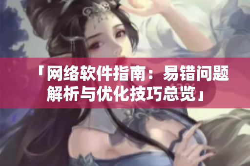 「网络软件指南：易错问题解析与优化技巧总览」