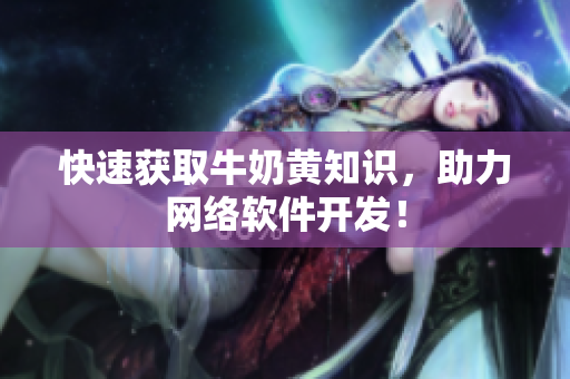 快速获取牛奶黄知识，助力网络软件开发！