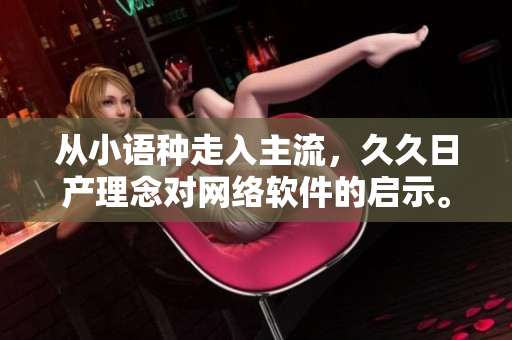 从小语种走入主流，久久日产理念对网络软件的启示。