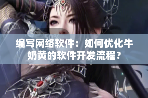 编写网络软件：如何优化牛奶黄的软件开发流程？