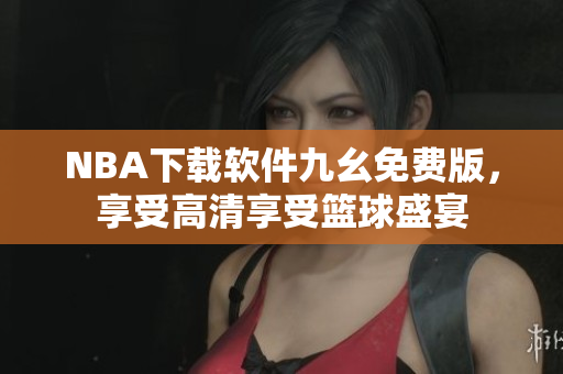 NBA下载软件九幺免费版，享受高清享受篮球盛宴