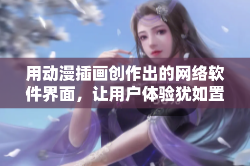 用动漫插画创作出的网络软件界面，让用户体验犹如置身动漫世界！