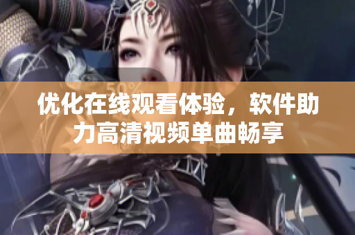 优化在线观看体验，软件助力高清视频单曲畅享