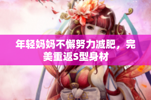 年轻妈妈不懈努力减肥，完美重返S型身材