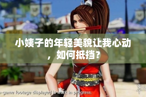 小姨子的年轻美貌让我心动，如何抵挡？