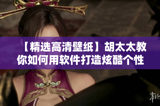 【精选高清壁纸】胡太太教你如何用软件打造炫酷个性化桌面