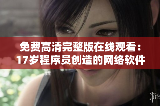 免费高清完整版在线观看：17岁程序员创造的网络软件！