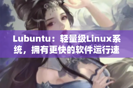 Lubuntu：轻量级Linux系统，拥有更快的软件运行速度