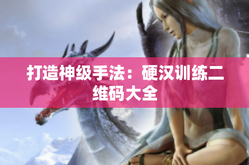 打造神级手法：硬汉训练二维码大全