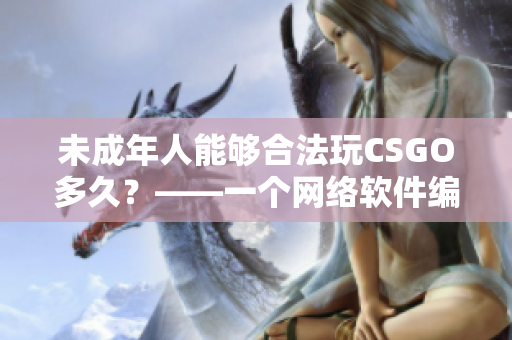 未成年人能够合法玩CSGO多久？——一个网络软件编辑的研究