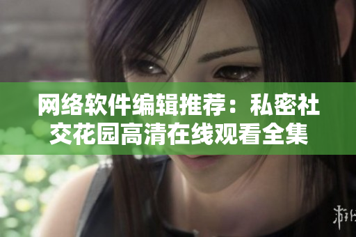 网络软件编辑推荐：私密社交花园高清在线观看全集