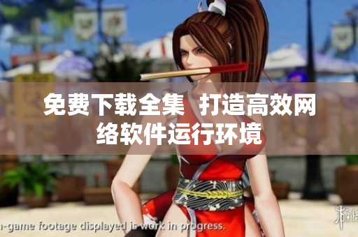 免费下载全集  打造高效网络软件运行环境