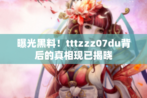 曝光黑料！tttzzz07du背后的真相现已揭晓