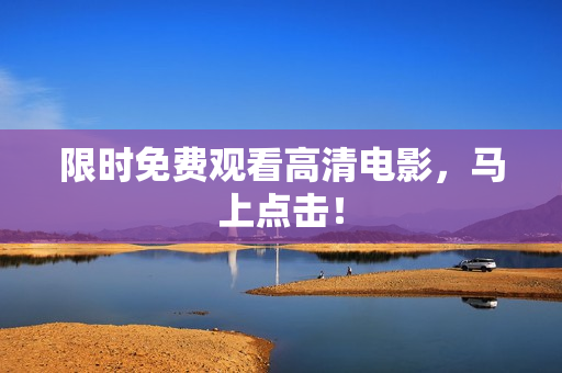 限时免费观看高清电影，马上点击！