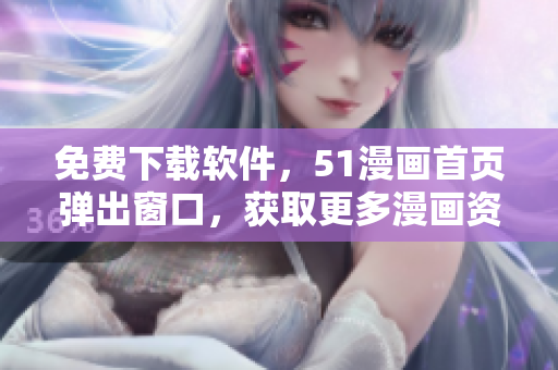 免费下载软件，51漫画首页弹出窗口，获取更多漫画资源
