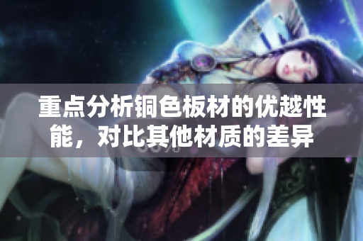 重点分析铜色板材的优越性能，对比其他材质的差异