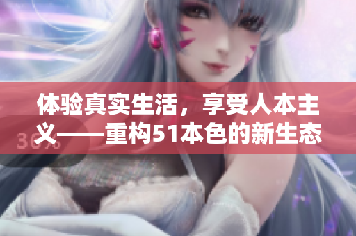 体验真实生活，享受人本主义——重构51本色的新生态