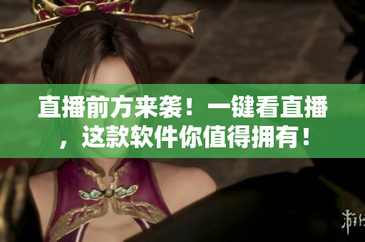 直播前方来袭！一键看直播，这款软件你值得拥有！