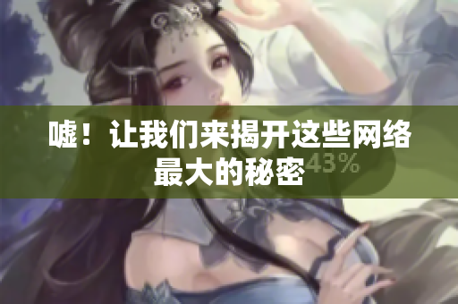 嘘！让我们来揭开这些网络最大的秘密
